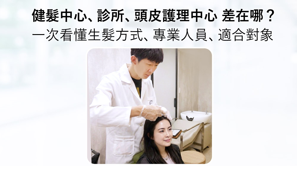 健髮中心、診所、頭皮護理中心差在哪？一次看懂生髮方式、專業人員與適合對象